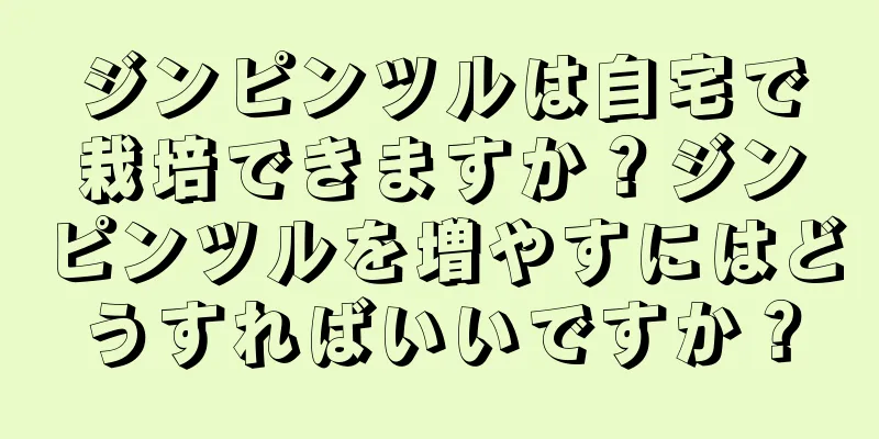 ジンピンツルは自宅で栽培できますか？ジンピンツルを増やすにはどうすればいいですか？