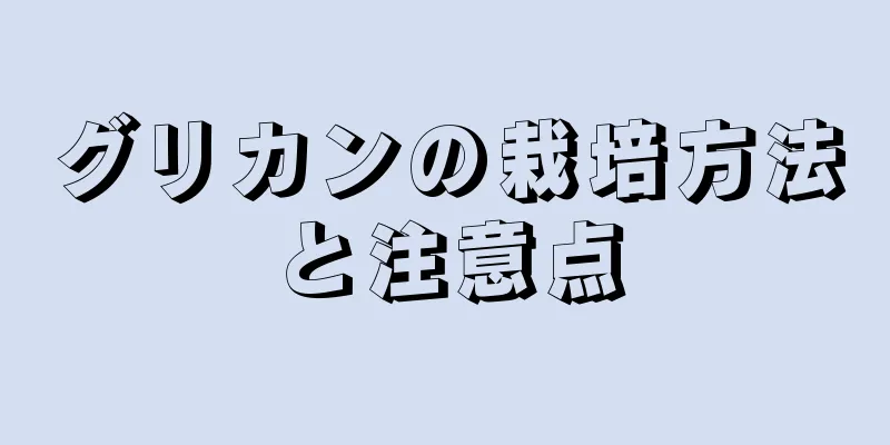グリカンの栽培方法と注意点