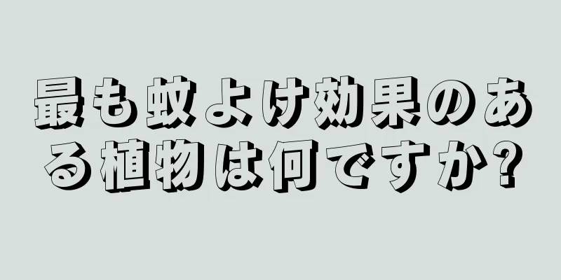 最も蚊よけ効果のある植物は何ですか?