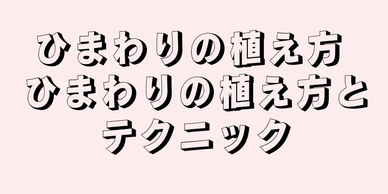 ひまわりの植え方 ひまわりの植え方とテクニック