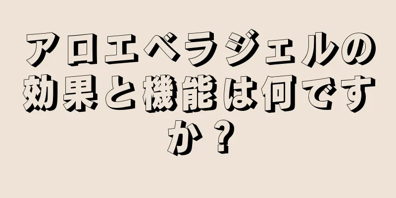 アロエベラジェルの効果と機能は何ですか？