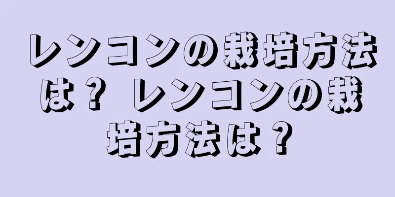 レンコンの栽培方法は？ レンコンの栽培方法は？