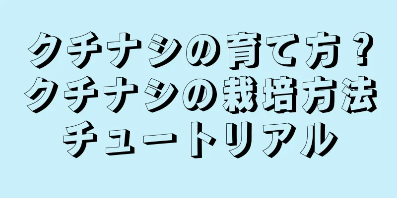 クチナシの育て方？クチナシの栽培方法チュートリアル