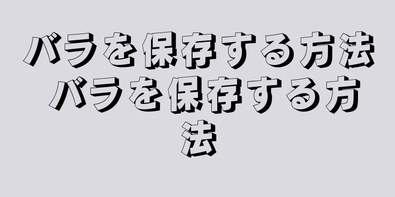 バラを保存する方法 バラを保存する方法