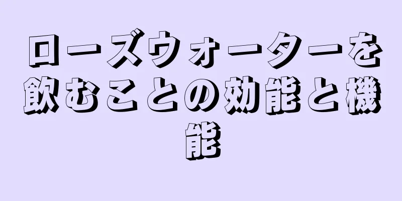 ローズウォーターを飲むことの効能と機能