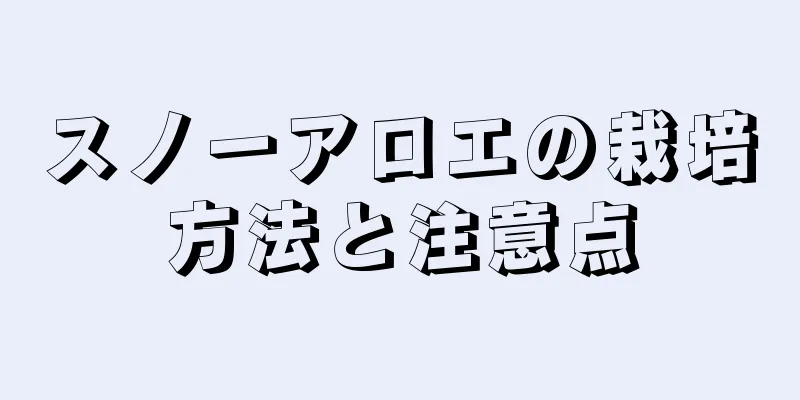 スノーアロエの栽培方法と注意点