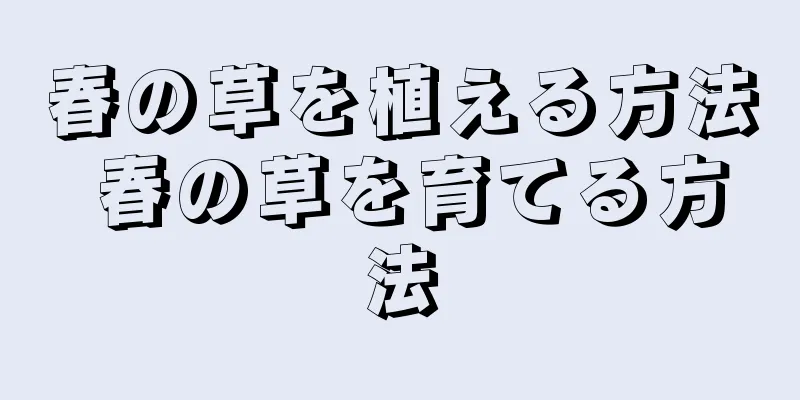 春の草を植える方法 春の草を育てる方法