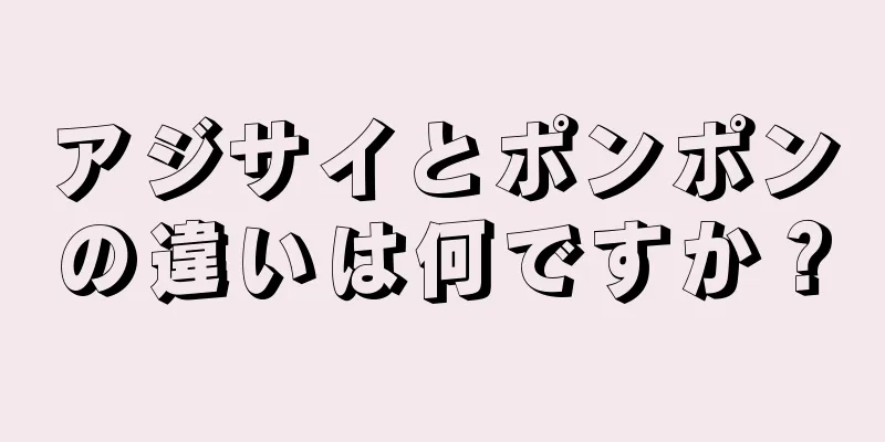 アジサイとポンポンの違いは何ですか？