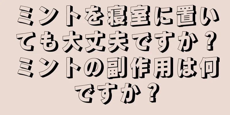 ミントを寝室に置いても大丈夫ですか？ミントの副作用は何ですか？