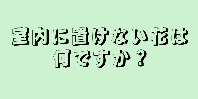 室内に置けない花は何ですか？