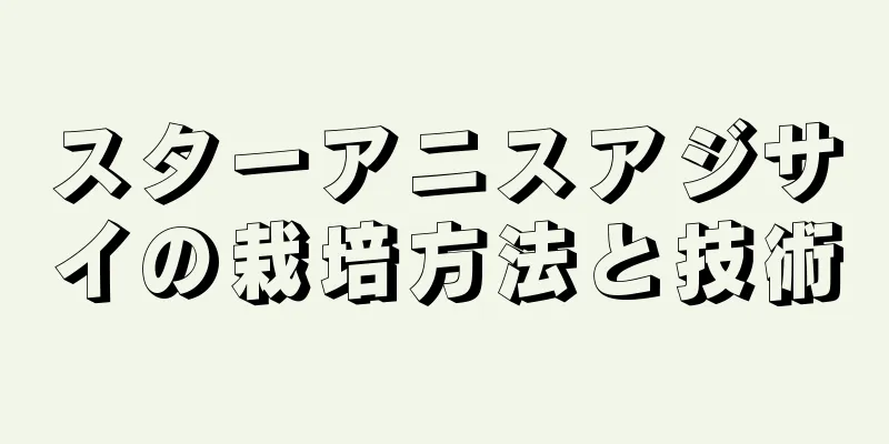 スターアニスアジサイの栽培方法と技術