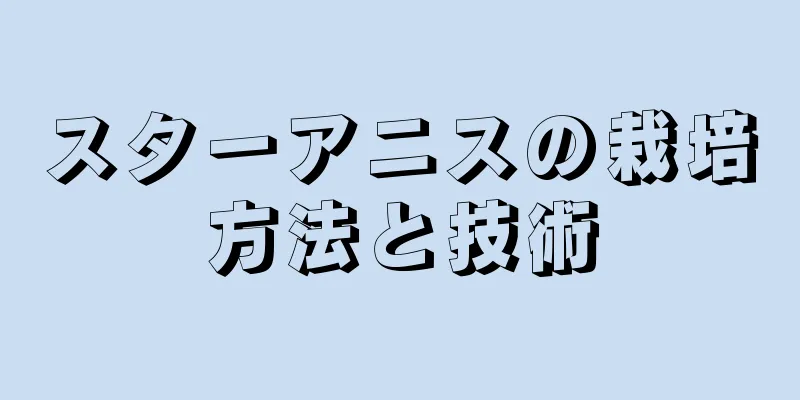 スターアニスの栽培方法と技術