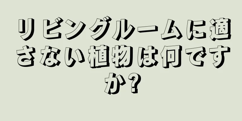 リビングルームに適さない植物は何ですか?