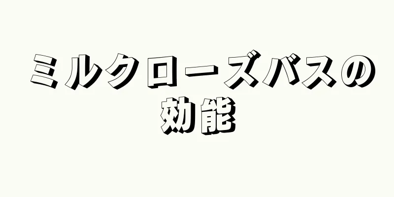 ミルクローズバスの効能