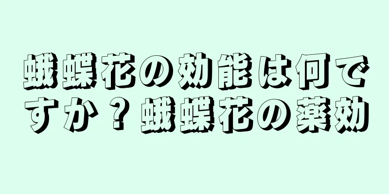 蛾蝶花の効能は何ですか？蛾蝶花の薬効