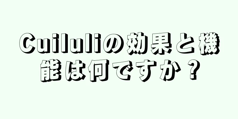 Cuiluliの効果と機能は何ですか？