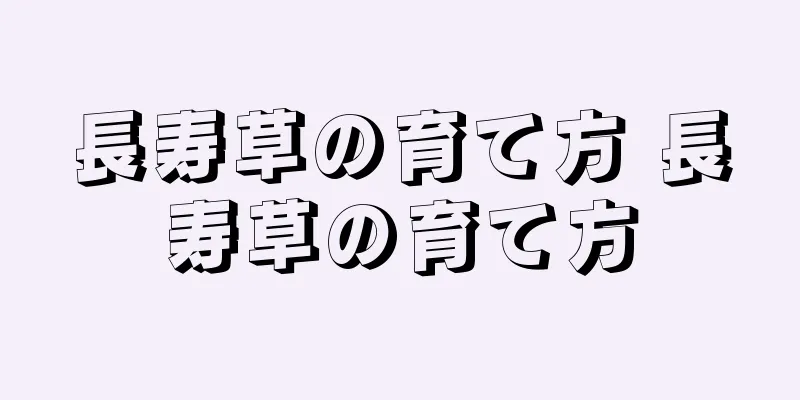 長寿草の育て方 長寿草の育て方
