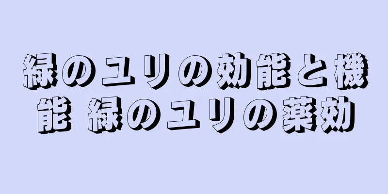 緑のユリの効能と機能 緑のユリの薬効