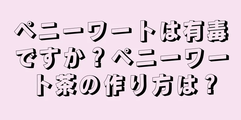 ペニーワートは有毒ですか？ペニーワート茶の作り方は？