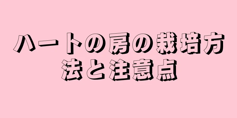 ハートの房の栽培方法と注意点