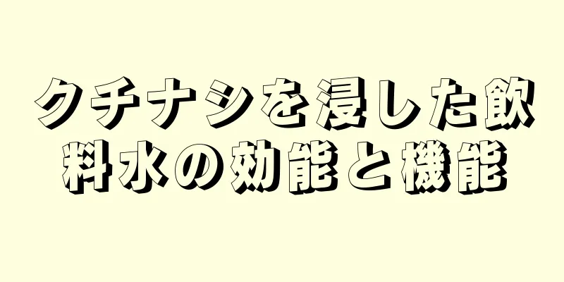 クチナシを浸した飲料水の効能と機能