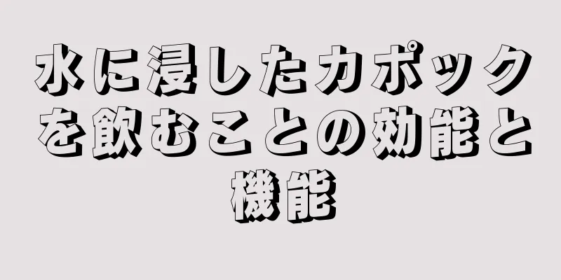 水に浸したカポックを飲むことの効能と機能
