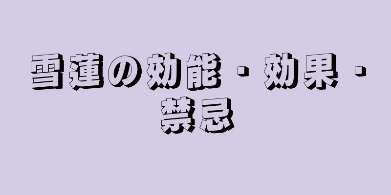 雪蓮の効能・効果・禁忌