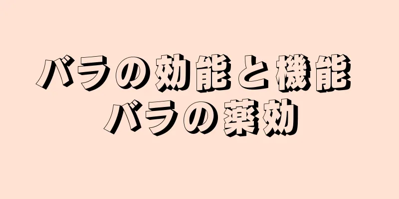 バラの効能と機能 バラの薬効