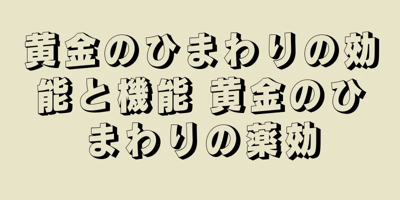 黄金のひまわりの効能と機能 黄金のひまわりの薬効