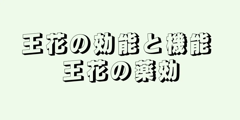 王花の効能と機能 王花の薬効
