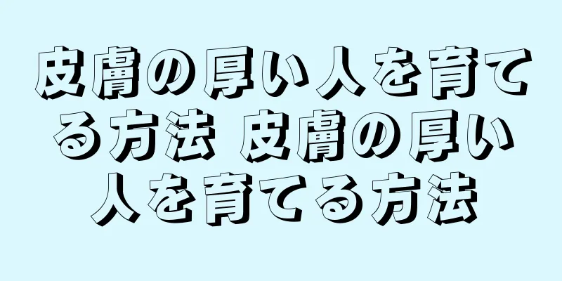 皮膚の厚い人を育てる方法 皮膚の厚い人を育てる方法