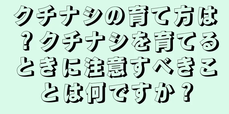 クチナシの育て方は？クチナシを育てるときに注意すべきことは何ですか？