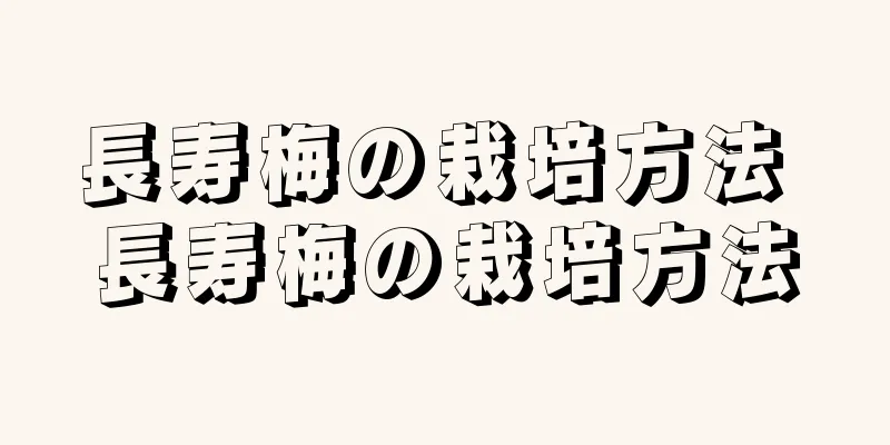 長寿梅の栽培方法 長寿梅の栽培方法