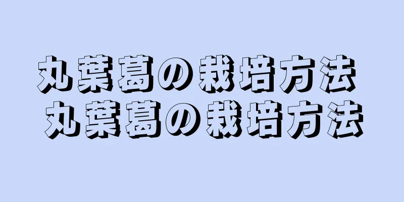 丸葉葛の栽培方法 丸葉葛の栽培方法