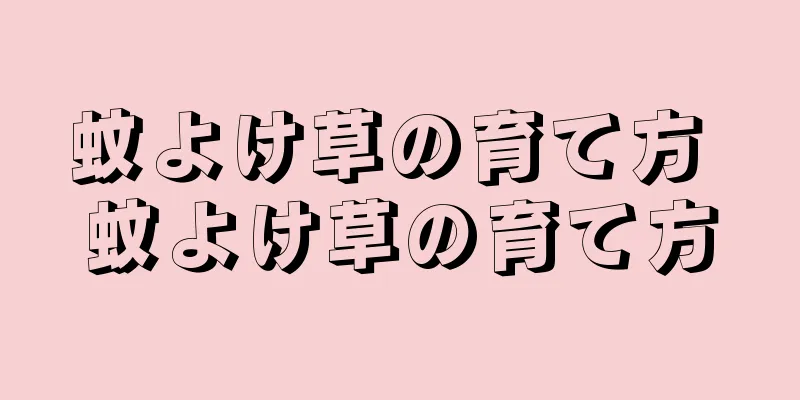 蚊よけ草の育て方 蚊よけ草の育て方