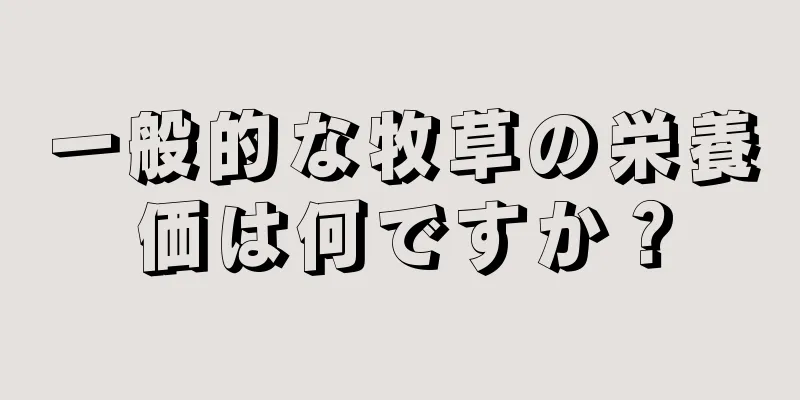 一般的な牧草の栄養価は何ですか？