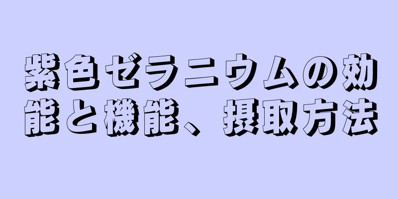 紫色ゼラニウムの効能と機能、摂取方法