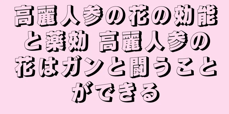 高麗人参の花の効能と薬効 高麗人参の花はガンと闘うことができる