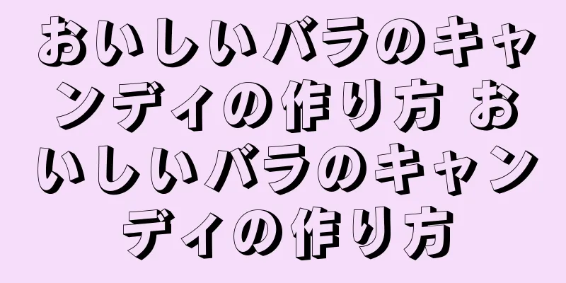 おいしいバラのキャンディの作り方 おいしいバラのキャンディの作り方