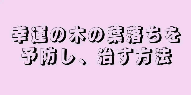 幸運の木の葉落ちを予防し、治す方法