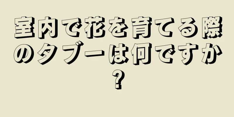室内で花を育てる際のタブーは何ですか?