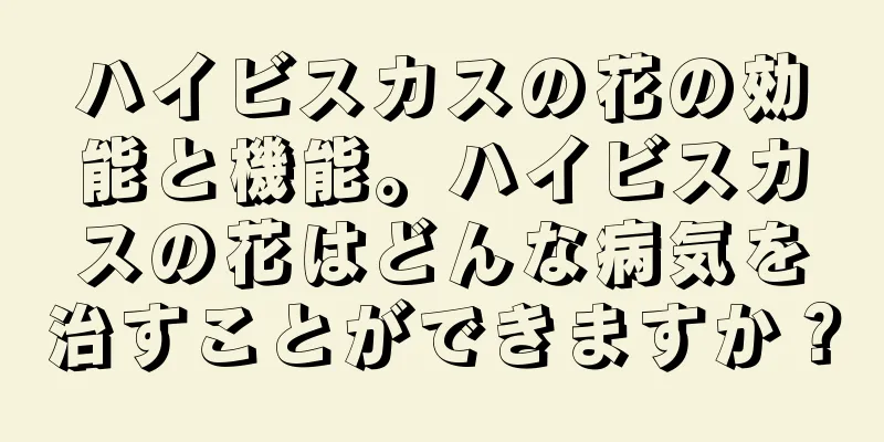 ハイビスカスの花の効能と機能。ハイビスカスの花はどんな病気を治すことができますか？