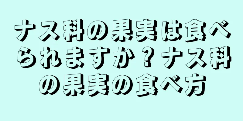 ナス科の果実は食べられますか？ナス科の果実の食べ方