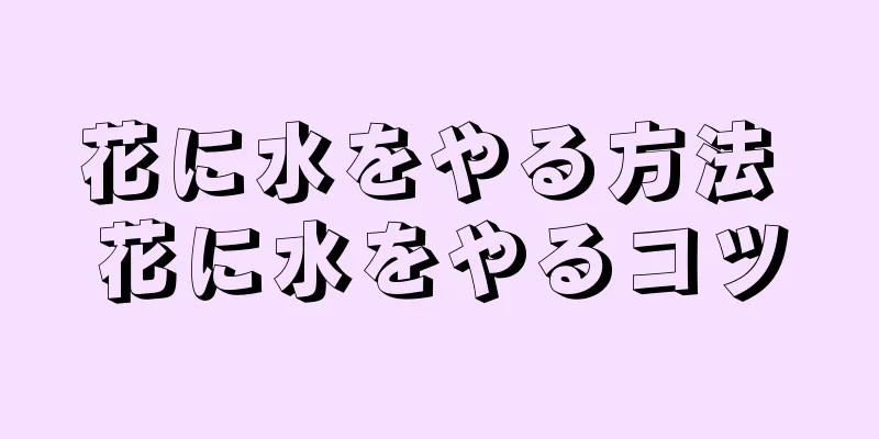 花に水をやる方法 花に水をやるコツ