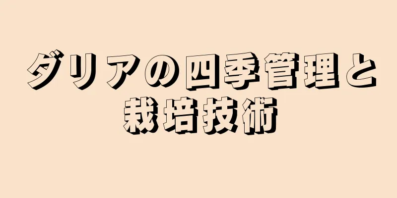 ダリアの四季管理と栽培技術