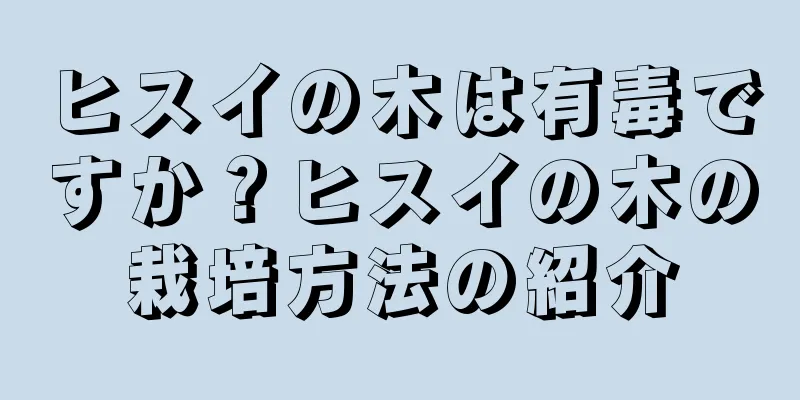 ヒスイの木は有毒ですか？ヒスイの木の栽培方法の紹介