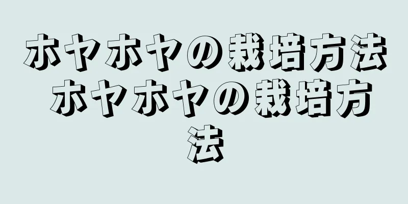 ホヤホヤの栽培方法 ホヤホヤの栽培方法