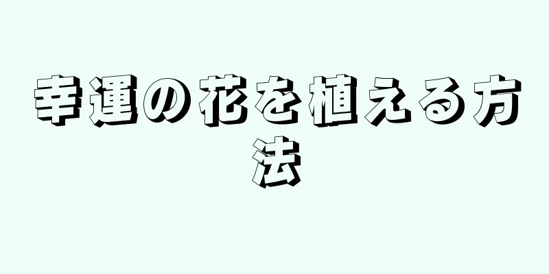幸運の花を植える方法