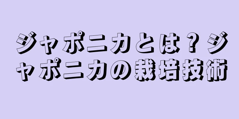 ジャポニカとは？ジャポニカの栽培技術