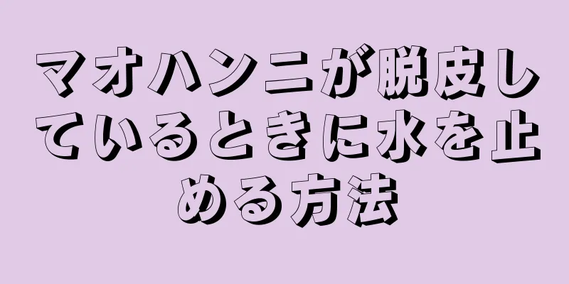 マオハンニが脱皮しているときに水を止める方法